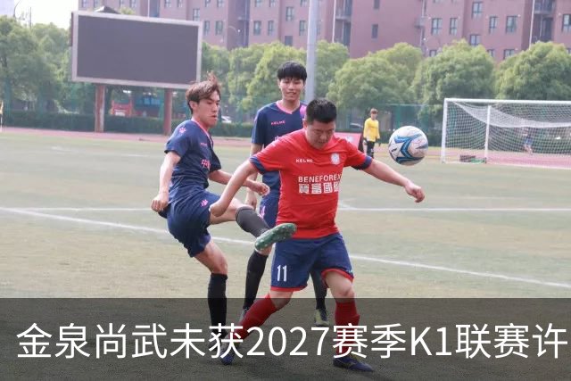 金泉尚武未获2027赛季K1联赛许可，金浦、忠北清州获有条件批准